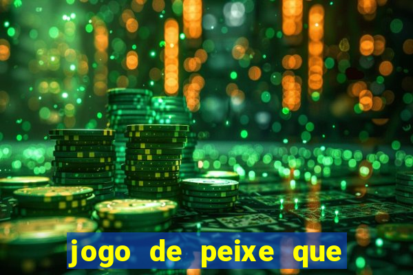 jogo de peixe que ganha dinheiro